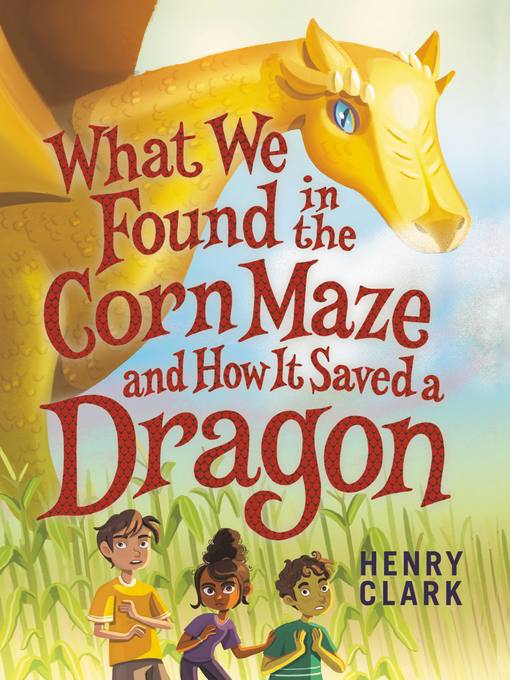 Title details for What We Found in the Corn Maze and How It Saved a Dragon by Henry Clark - Wait list